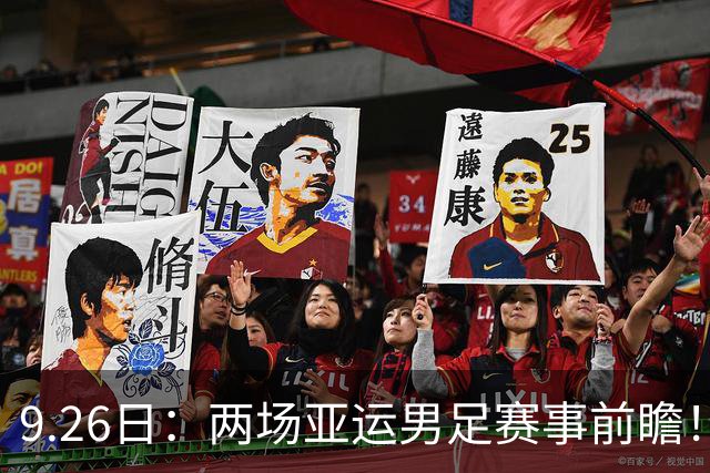 9.26日：两场亚运男足赛事前瞻！两场对决看点十足，其中一场存在爆冷可能性