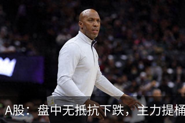 A股：盘中无抵抗下跌，主力提桶跑路，下午大盘，会怎么走