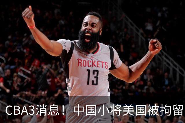 CBA3消息！中国小将美国被拘留，胡明轩谈季前赛，宏远主帅亲承新外援将到位！