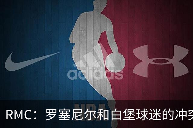 RMC：罗塞尼尔和白堡球迷的冲突被记录在案，下次纪律会议将讨论
